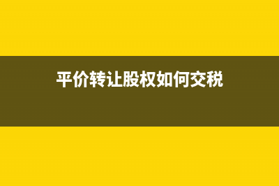 平价转让股权如何缴纳个人所得税(平价转让股权如何交税)
