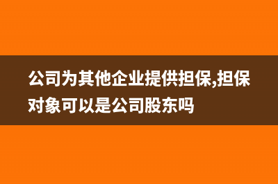 公司为其他企业提供担保而支出的损失是否可以在所得税前扣除(公司为其他企业提供担保,担保对象可以是公司股东吗)
