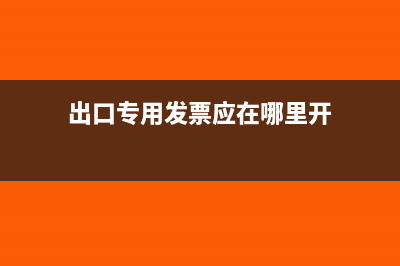 出口专用发票应该在什么时候开(出口专用发票应在哪里开)