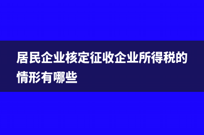 居民企业核定征收应纳税额计算方法是什么？(居民企业核定征收企业所得税的情形有哪些)