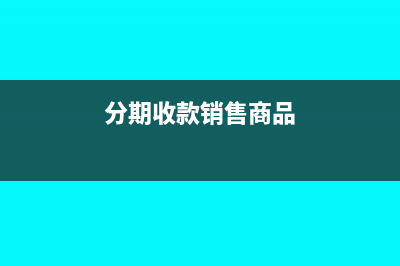分期收款销售增值税会计处理(分期收款销售商品)