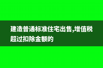建造普通标准住宅出售，土地增值税如何征免(建造普通标准住宅出售,增值税超过扣除金额的)