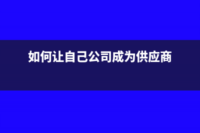 能否让公司供应商直接开票给本公司客户(如何让自己公司成为供应商)
