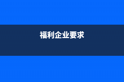 福利企业被查补的税款能否返还(福利企业要求)