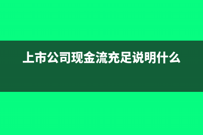 上市公司现金流量表包括哪几方面内容(上市公司现金流充足说明什么)