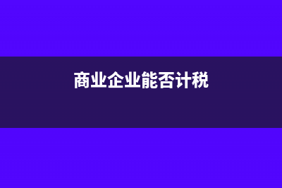 商业企业能否计提存货跌价准备金(商业企业能否计税)