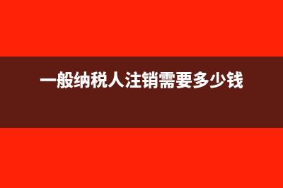 一般纳税人注销时，库存需要补税吗(一般纳税人注销需要多少钱)