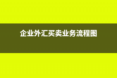 企业外汇买卖业务的会计核算怎么做(企业外汇买卖业务流程图)