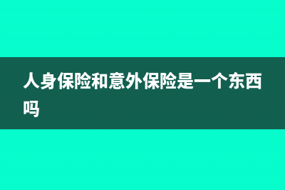 人身保险和意外保险合同是否需要缴纳印花税?(人身保险和意外保险是一个东西吗)