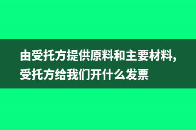 对由受托方提供原材料的加工、定作合同，如何贴花?(由受托方提供原料和主要材料,受托方给我们开什么发票)