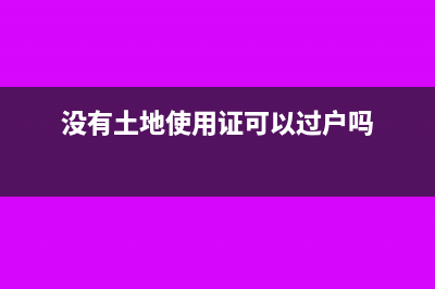 没有土地使用证如何缴纳土地使用税(没有土地使用证可以过户吗)