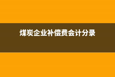煤炭企业补偿费还需开发票吗(煤炭企业补偿费会计分录)