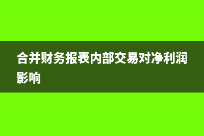 合并财务报表内部交易当期抵消的会计处理方法(合并财务报表内部交易对净利润影响)