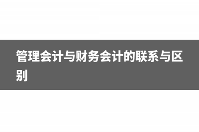管理会计与财务会计具体有什么区别(管理会计与财务会计的联系与区别)
