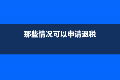 哪些情况可向税务机关申请代开发票?(那些情况可以申请退税)