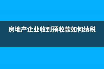 房地产企业收到政府给予的拆迁补偿的税务处理(房地产企业收到预收款如何纳税)