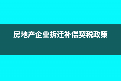 房地产企业拆迁补偿如何缴纳契税(房地产企业拆迁补偿契税政策)