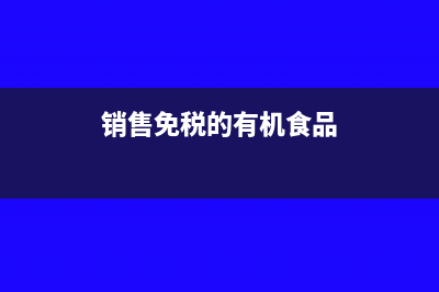 销售免税的有机肥产品开什么发票?(销售免税的有机食品)