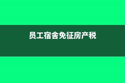 职工宿舍免征房产税需提供什么手续(员工宿舍免征房产税)