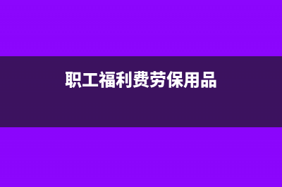 职工福利费和劳动保护费有什么区别？(职工福利费劳保用品)