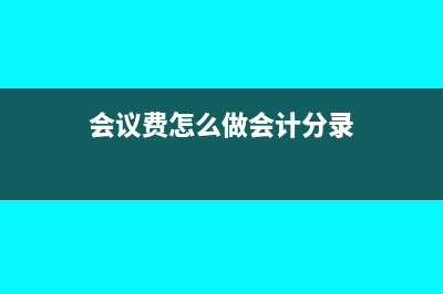 会议费如何进行会计核算才合理(会议费怎么做会计分录)