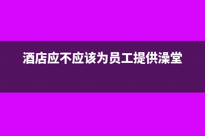 酒店同时提供工艺品销售如何纳税(酒店应不应该为员工提供澡堂)
