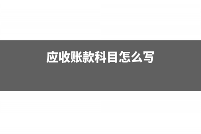 应收账款科目怎么进行核算(应收账款科目怎么写)