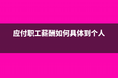 应付职工薪酬如何进行账务处理(应付职工薪酬如何具体到个人)