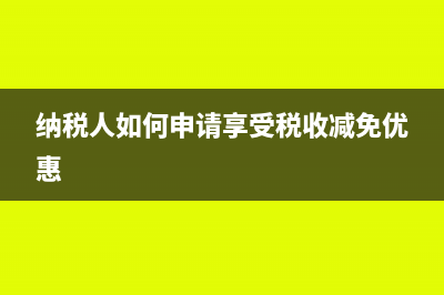 纳税人如何申请延期申报权及退还多缴税款权(纳税人如何申请享受税收减免优惠)