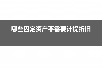 哪些固定资产不得计算折旧扣除(哪些固定资产不需要计提折旧)