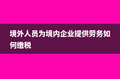 境外人员为境内企业提供劳务如何代扣代缴相关税金(境外人员为境内企业提供劳务如何缴税)