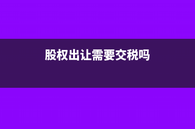股权出让要缴印花税吗(股权出让需要交税吗)