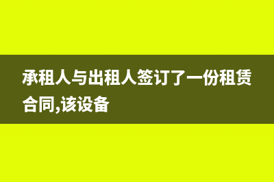 承租人与出租人的账务处理(承租人与出租人签订了一份租赁合同,该设备)