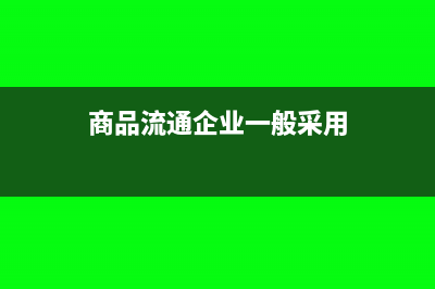 商品流通企业应缴纳的税费包括哪些(商品流通企业一般采用)