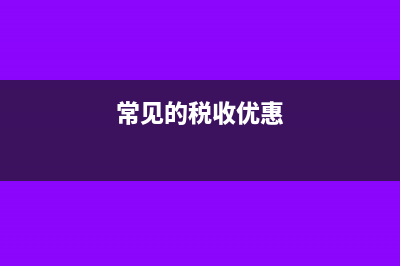 税收有哪些优惠政策(常见的税收优惠)