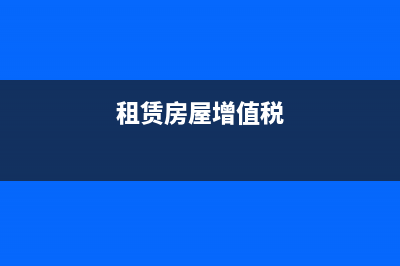 租赁房屋的增值税怎么处理？(租赁房屋增值税)