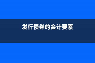 发行债券的会计分录(发行债券的会计要素)