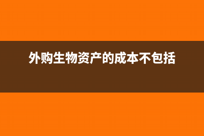 外购的生物资产处置的会计处理(外购生物资产的成本不包括)
