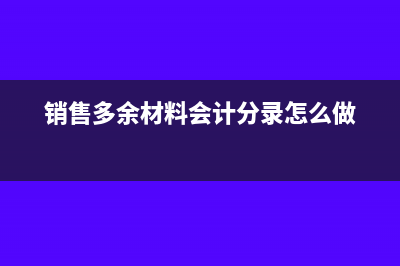 销售多余材料会计分录(销售多余材料会计分录怎么做)