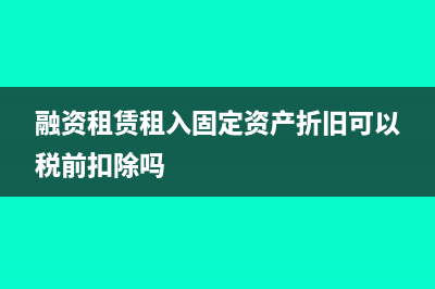 融资租赁租入固定资产的增值税怎么处理(融资租赁租入固定资产折旧可以税前扣除吗)