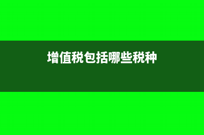 增值税包括哪些税？(增值税包括哪些税种)