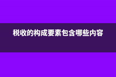 税收的基本构成要素(税收的构成要素包含哪些内容)