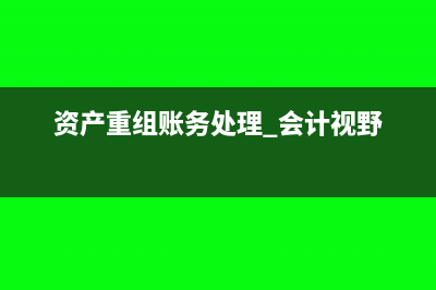 资产重组会计分录怎么写？(资产重组账务处理 会计视野)