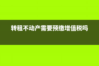转租不动产需要缴纳房产税吗(转租不动产需要预缴增值税吗)