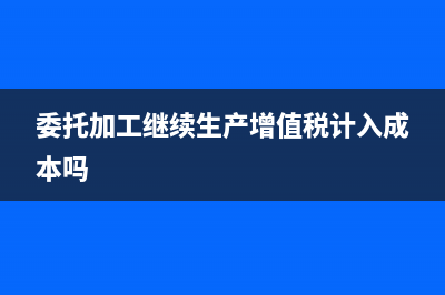委托加工继续生产会计分录(委托加工继续生产增值税计入成本吗)