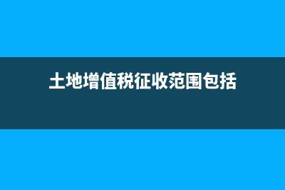 土地增值税征收范围(土地增值税征收范围包括)