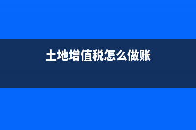 土地增值税怎么征收(土地增值税怎么做账)