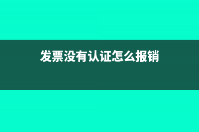 发票没有认证怎么交税(发票没有认证怎么报销)