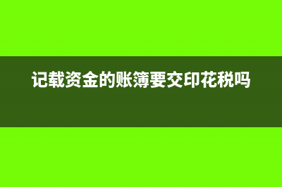 记载资金的账簿怎样贴花(记载资金的账簿要交印花税吗)