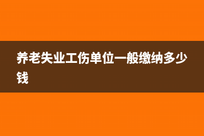 失业养老工伤在会计上怎么走科目(养老失业工伤单位一般缴纳多少钱)